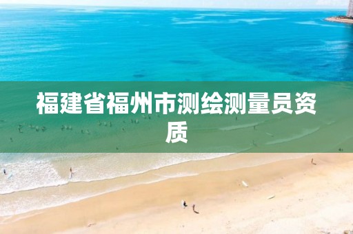 福建省福州市测绘测量员资质