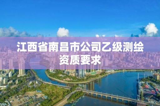 江西省南昌市公司乙级测绘资质要求