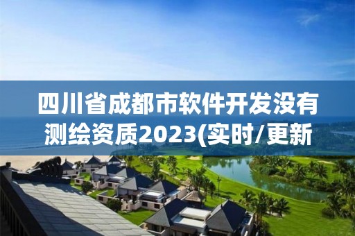 四川省成都市软件开发没有测绘资质2023(实时/更新中)