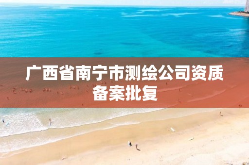 广西省南宁市测绘公司资质备案批复