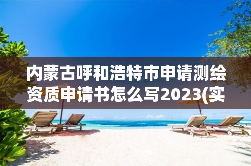 内蒙古呼和浩特市申请测绘资质申请书怎么写2023(实时/更新中)