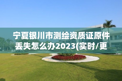 宁夏银川市测绘资质证原件丢失怎么办2023(实时/更新中)