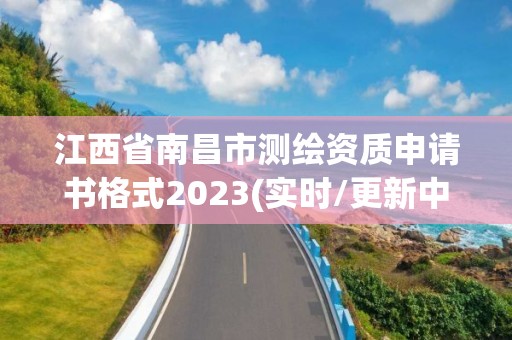 江西省南昌市测绘资质申请书格式2023(实时/更新中)