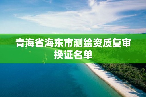 青海省海东市测绘资质复审换证名单