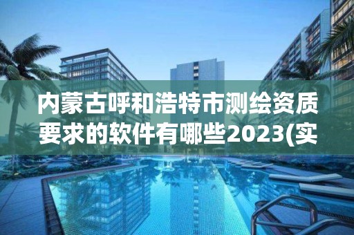 内蒙古呼和浩特市测绘资质要求的软件有哪些2023(实时/更新中)