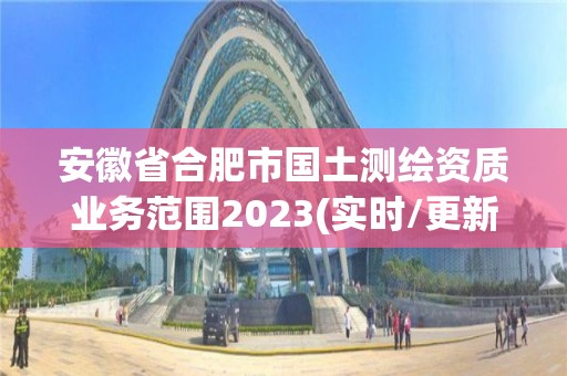 安徽省合肥市国土测绘资质业务范围2023(实时/更新中)