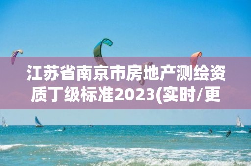 江苏省南京市房地产测绘资质丁级标准2023(实时/更新中)