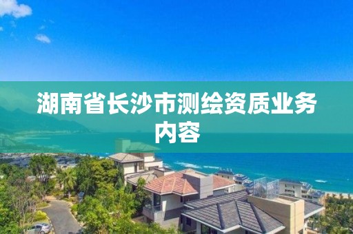 湖南省长沙市测绘资质业务内容