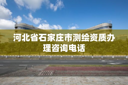 河北省石家庄市测绘资质办理咨询电话