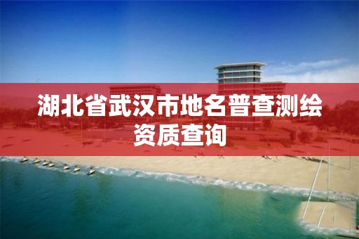 湖北省武汉市地名普查测绘资质查询