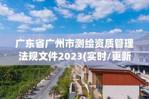 广东省广州市测绘资质管理法规文件2023(实时/更新中)