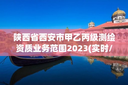 陕西省西安市甲乙丙级测绘资质业务范围2023(实时/更新中)