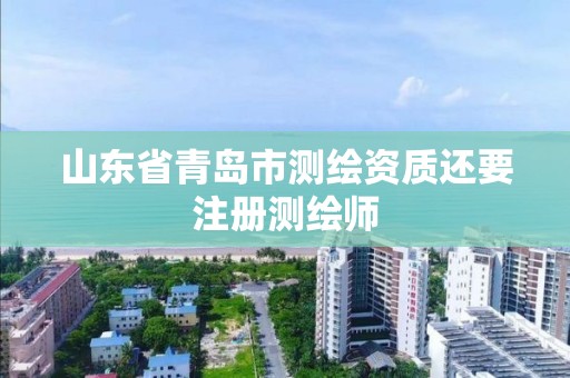 山东省青岛市测绘资质还要注册测绘师