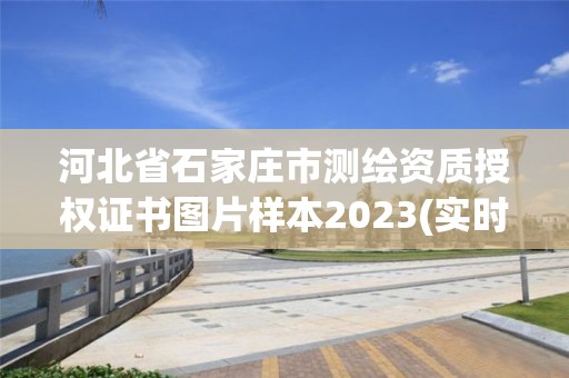 河北省石家庄市测绘资质授权证书图片样本2023(实时/更新中)