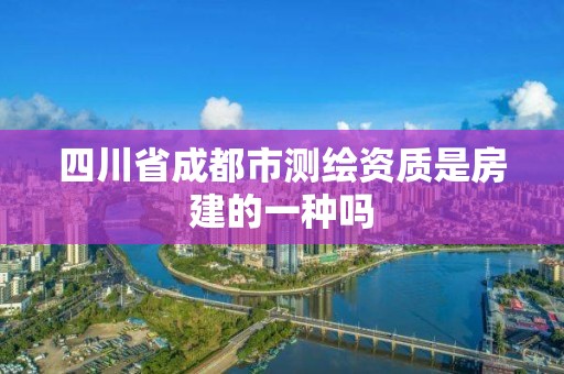 四川省成都市测绘资质是房建的一种吗