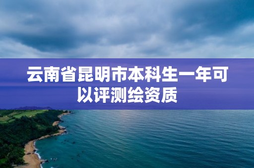 云南省昆明市本科生一年可以评测绘资质