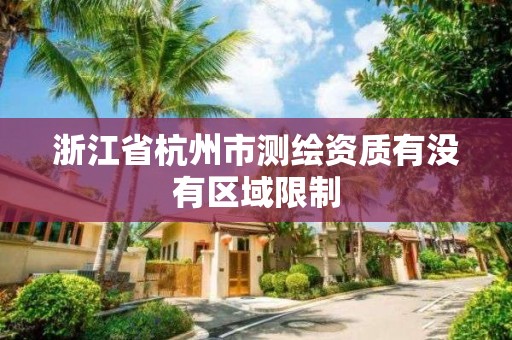 浙江省杭州市测绘资质有没有区域限制