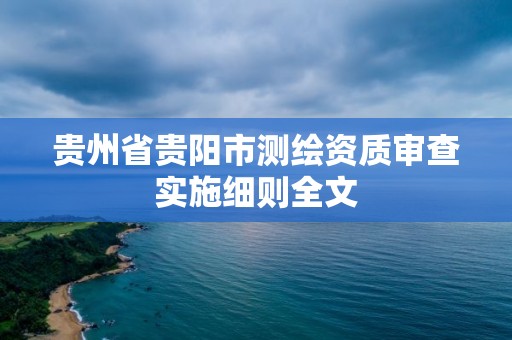 贵州省贵阳市测绘资质审查实施细则全文