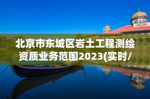 北京市东城区岩土工程测绘资质业务范围2023(实时/更新中)