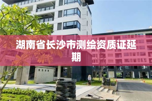 湖南省长沙市测绘资质证延期