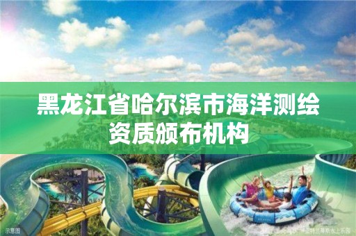 黑龙江省哈尔滨市海洋测绘资质颁布机构