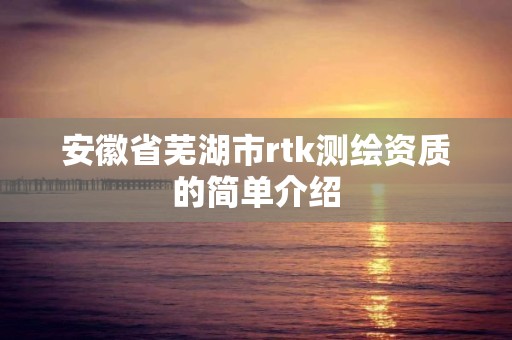 安徽省芜湖市rtk测绘资质的简单介绍