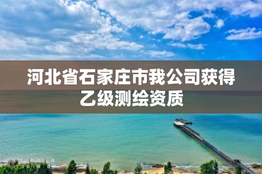 河北省石家庄市我公司获得乙级测绘资质