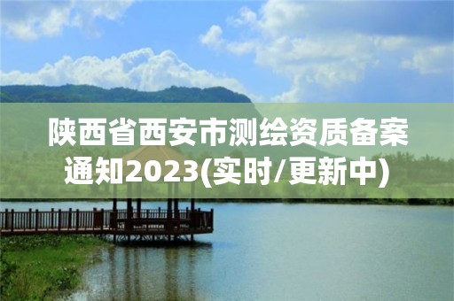 陕西省西安市测绘资质备案通知2023(实时/更新中)