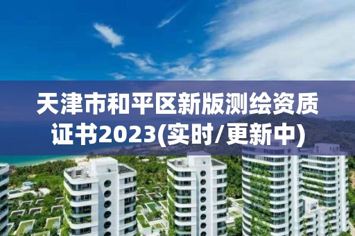 天津市和平区新版测绘资质证书2023(实时/更新中)