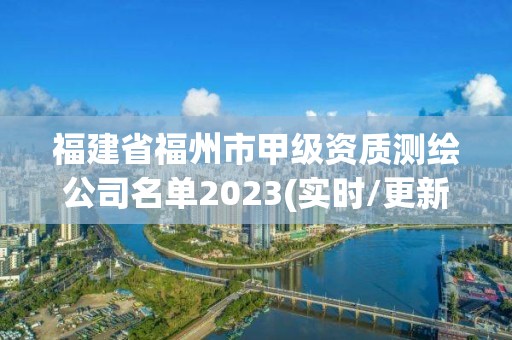 福建省福州市甲级资质测绘公司名单2023(实时/更新中)