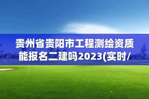 贵州省贵阳市工程测绘资质能报名二建吗2023(实时/更新中)