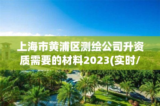 上海市黄浦区测绘公司升资质需要的材料2023(实时/更新中)