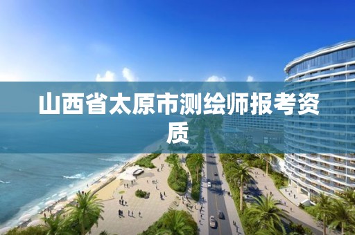 山西省太原市测绘师报考资质