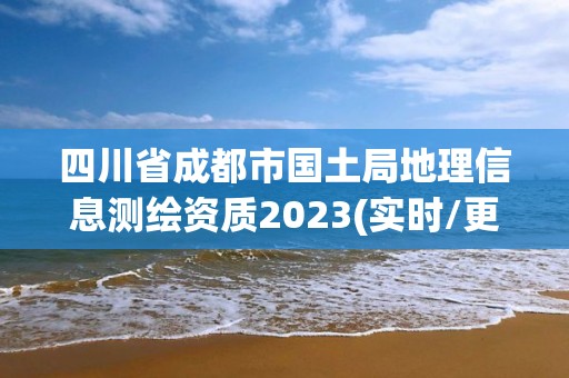 四川省成都市国土局地理信息测绘资质2023(实时/更新中)