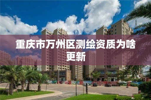 重庆市万州区测绘资质为啥更新