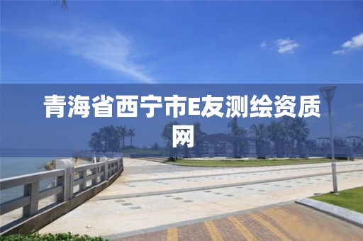 青海省西宁市E友测绘资质网