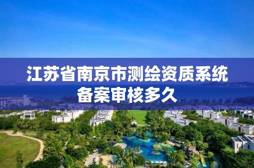 江苏省南京市测绘资质系统备案审核多久