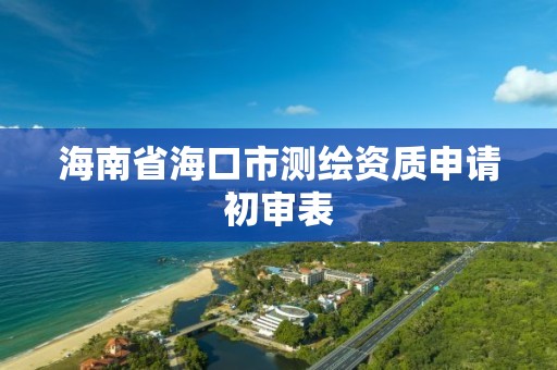 海南省海口市测绘资质申请初审表