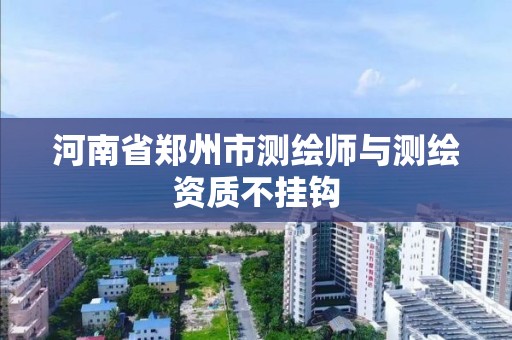 河南省郑州市测绘师与测绘资质不挂钩