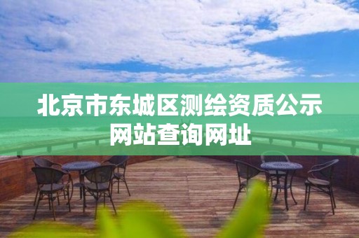 北京市东城区测绘资质公示网站查询网址