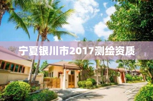 宁夏银川市2017测绘资质