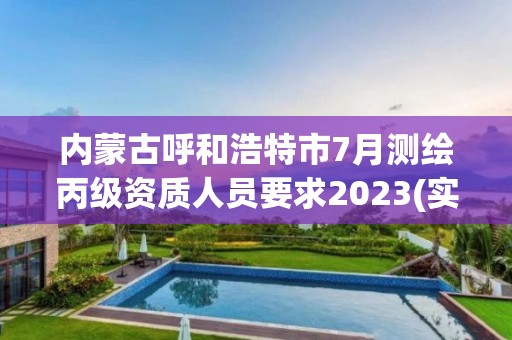 内蒙古呼和浩特市7月测绘丙级资质人员要求2023(实时/更新中)