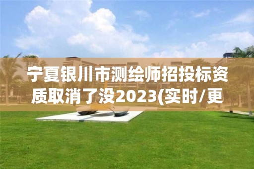 宁夏银川市测绘师招投标资质取消了没2023(实时/更新中)