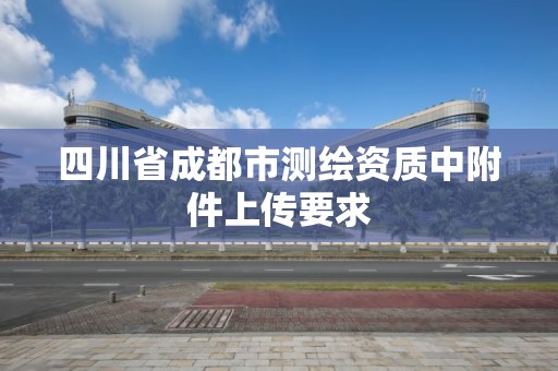 四川省成都市测绘资质中附件上传要求