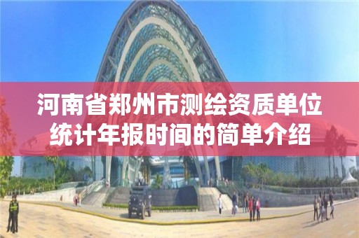 河南省郑州市测绘资质单位统计年报时间的简单介绍