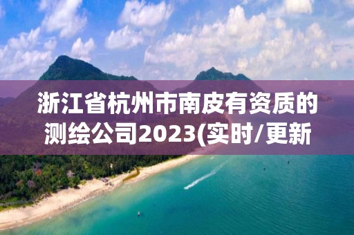 浙江省杭州市南皮有资质的测绘公司2023(实时/更新中)