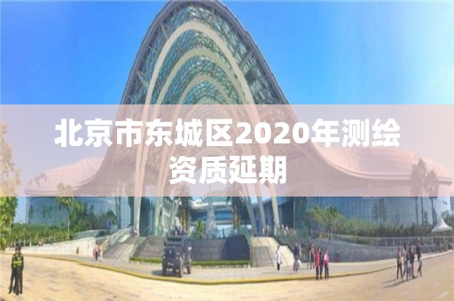 北京市东城区2020年测绘资质延期