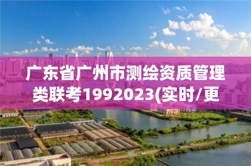 广东省广州市测绘资质管理类联考1992023(实时/更新中)