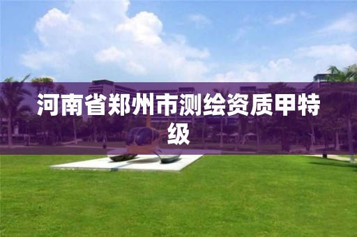 河南省郑州市测绘资质甲特级