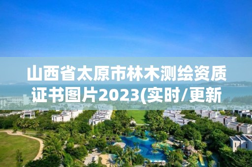 山西省太原市林木测绘资质证书图片2023(实时/更新中)